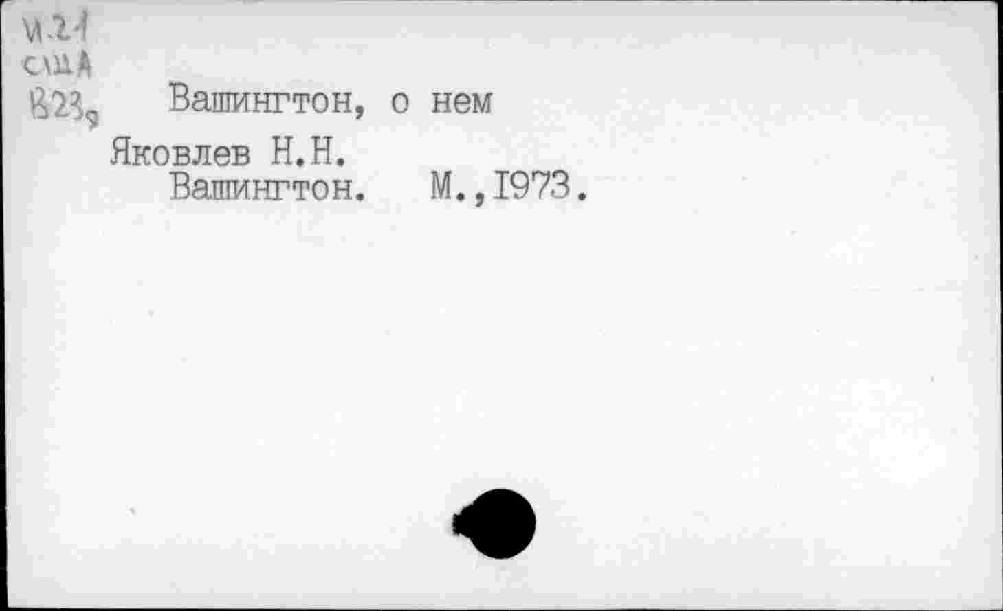 ﻿С\ил
^2% Вашингтон, о нем
Яковлев Н.Н.
Вашингтон. М.,1973.